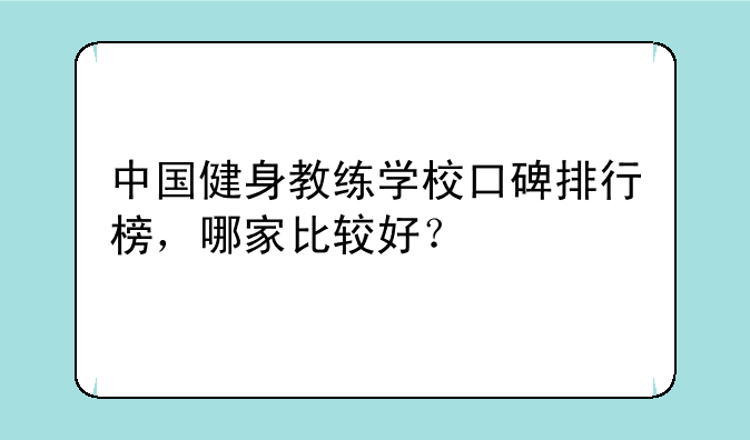 中国健身教练学校口碑排行榜，哪家比较好？