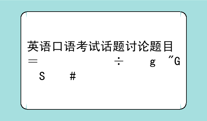 英语口语考试话题讨论题目？谁能给我答案。