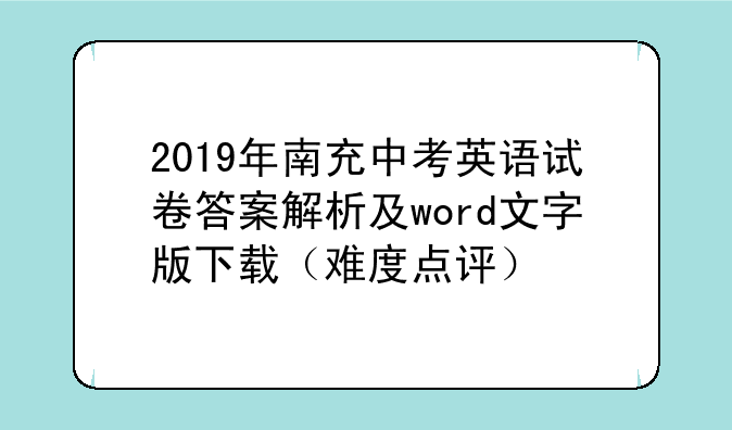 2019年南充中考英语试卷答案解析及word文字版下载（难度点评）