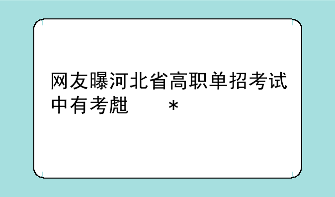 网友曝河北省高职单招考试中有考生把手机带进考场，此情况属实吗？
