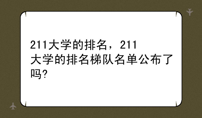 211大学的排名，211大学的排名梯队名单公布了吗?
