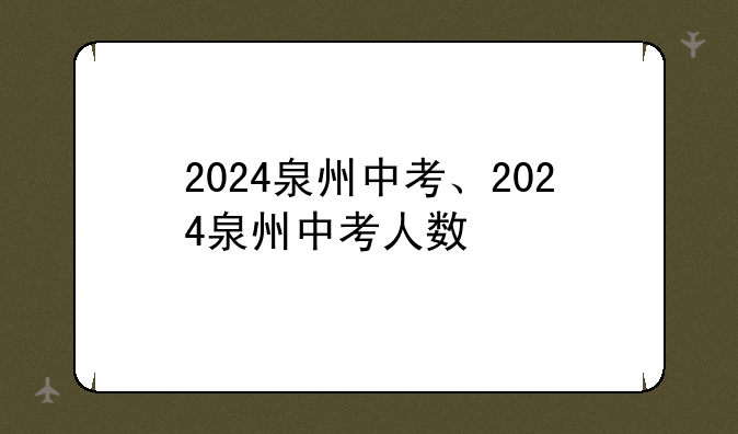 2024泉州中考、2024泉州中考人数