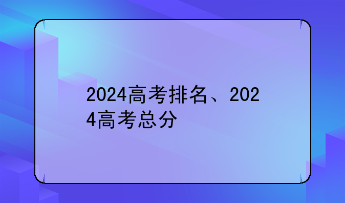 2024高考排名、2024高考总分