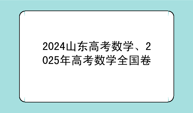 2024山东高考数学、2025年高考数学全国卷