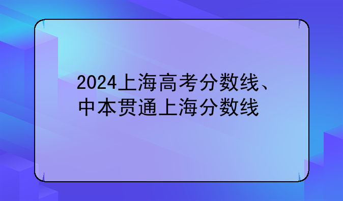 2024上海高考分数线、中本贯通上海分数线