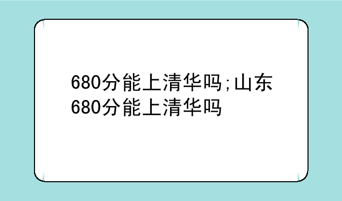 680分能上清华吗;山东680分能上清华吗