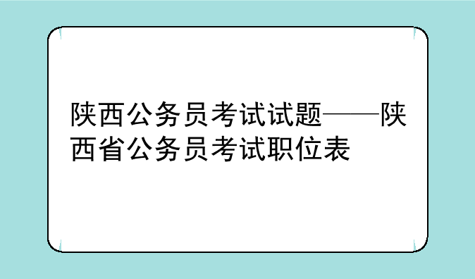 陕西公务员考试试题——陕西省公务员考试职位表