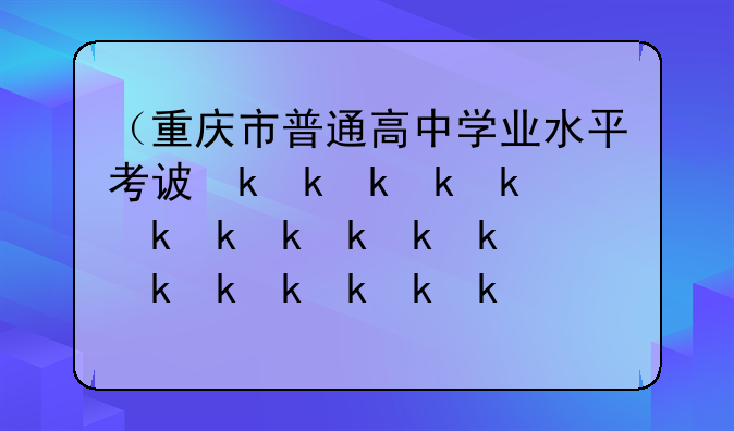 （重庆市普通高中学业水平考试）重庆高中生学业水平考试