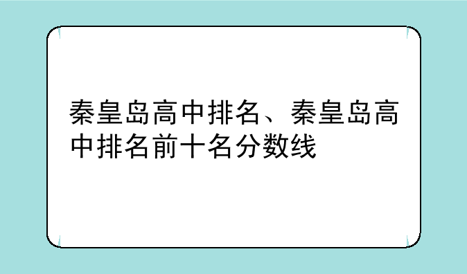 秦皇岛高中排名、秦皇岛高中排名前十名分数线
