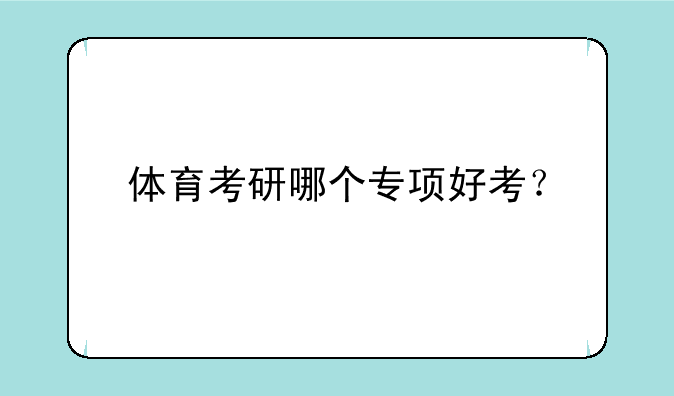 体育考研哪个专项好考？