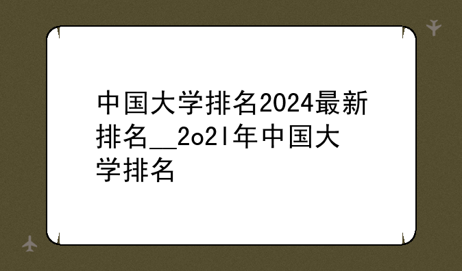 中国大学排名2024最新排名__2o2l年中国大学排名