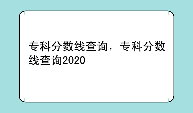 专科分数线查询，专科分数线查询2020