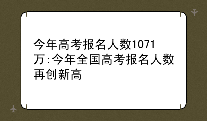 今年高考报名人数1071万:今年全国高考报名人数再创新高