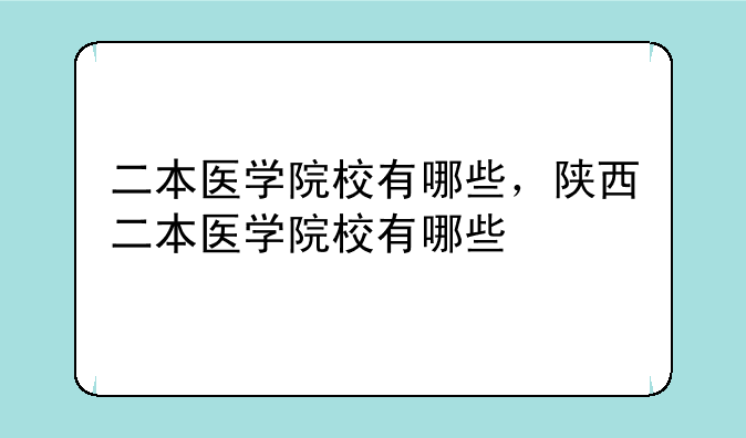 二本医学院校有哪些，陕西二本医学院校有哪些