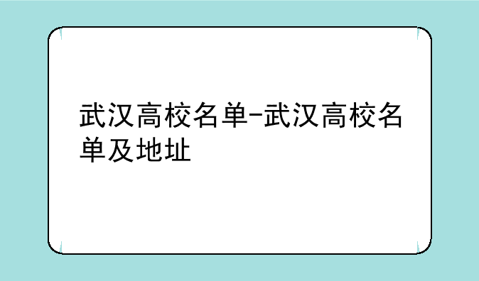 武汉高校名单-武汉高校名单及地址