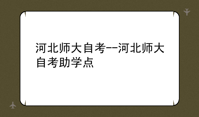 河北师大自考--河北师大自考助学点
