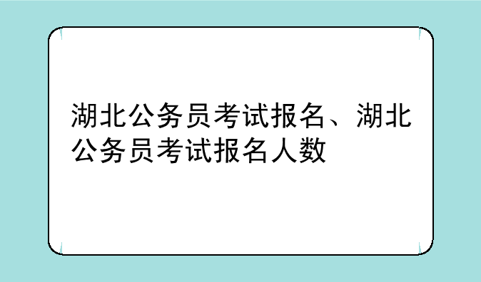 湖北公务员考试报名、湖北公务员考试报名人数