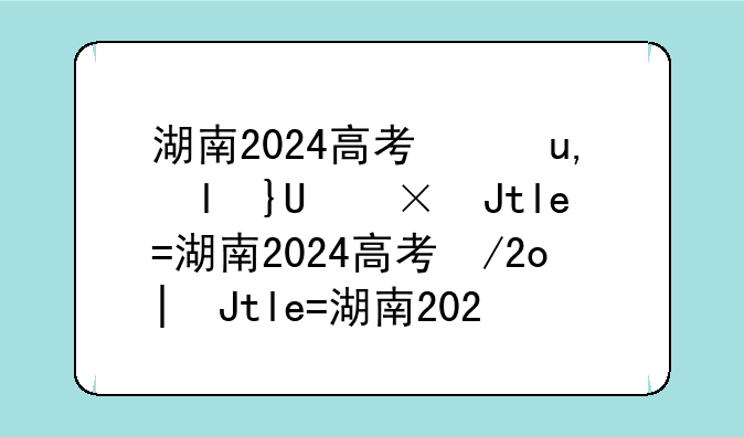 湖南2024高考录取分数线:2o2o湖南高考录取分数线