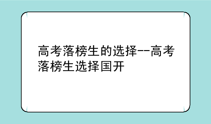 高考落榜生的选择--高考落榜生选择国开