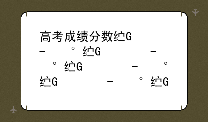 高考成绩分数线公布、高考成绩分数线公布四川