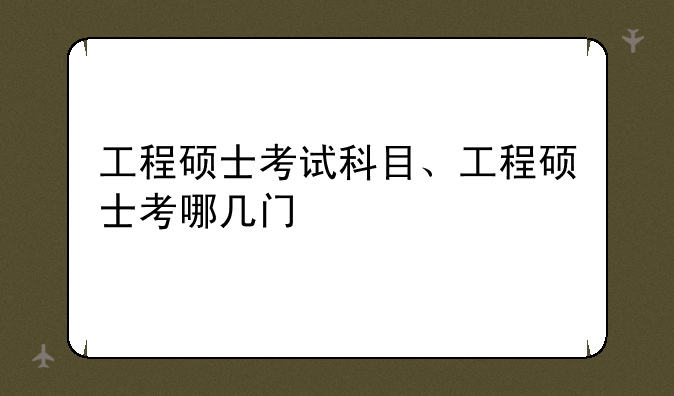 工程硕士考试科目、工程硕士考哪几门