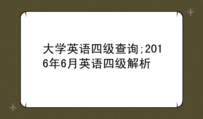大学英语四级查询;2016年6月英语四级解析