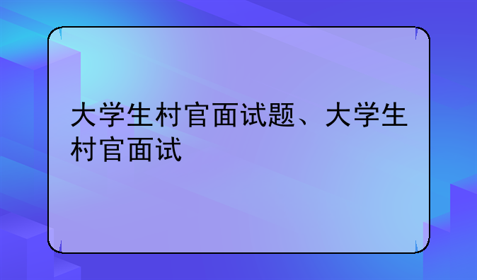 大学生村官面试题、大学生村官面试