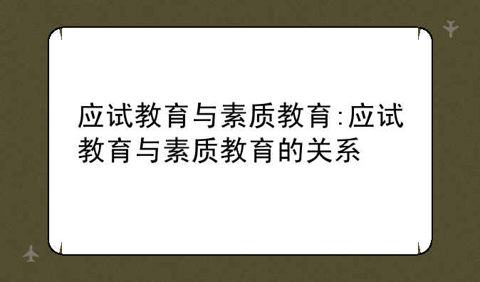 应试教育与素质教育:应试教育与素质教育的关系