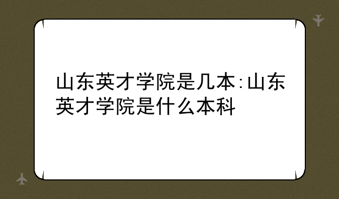 山东英才学院是几本:山东英才学院是什么本科