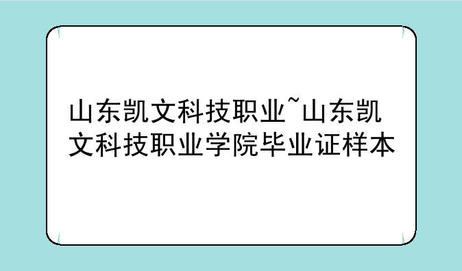 山东凯文科技职业~山东凯文科技职业学院毕业证样本
