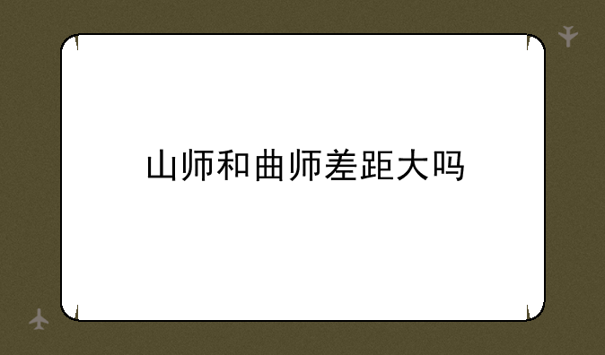 山师和曲师差距大吗