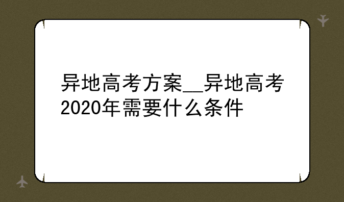异地高考方案__异地高考2020年需要什么条件