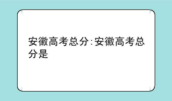 安徽高考总分:安徽高考总分是