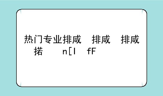 热门专业排名，近年热门专业排名