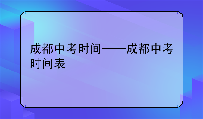 成都中考时间——成都中考时间表