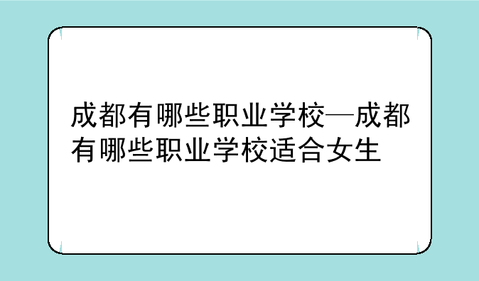 成都有哪些职业学校—成都有哪些职业学校适合女生